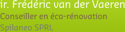 ir. Frédéric van der Vaeren - Conseiller en éco-rénovation - Spilaneo SPRL